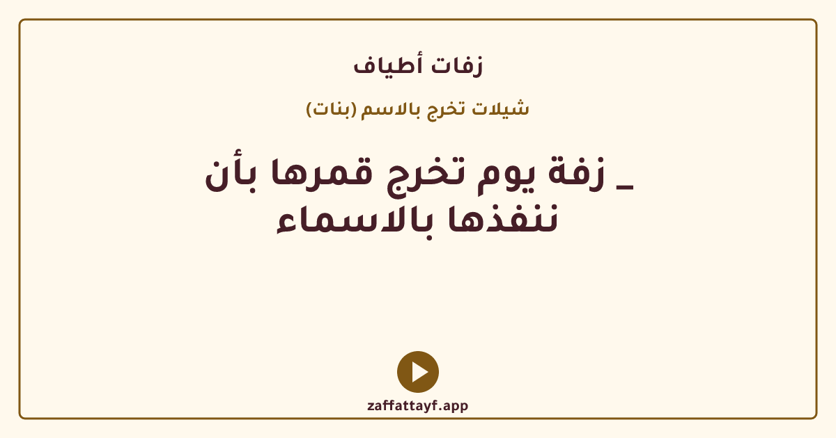 زفة يوم تخرج قمرها بأن _ ننفذها بالاسماء